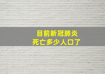 目前新冠肺炎死亡多少人口了