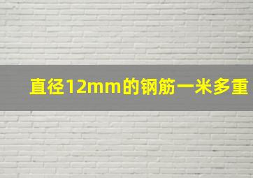 直径12mm的钢筋一米多重