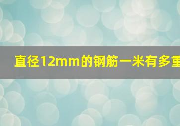 直径12mm的钢筋一米有多重