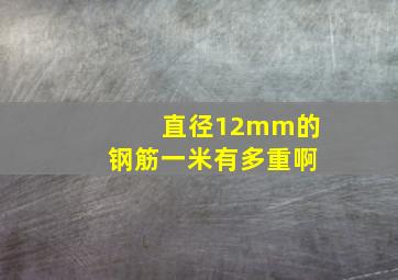 直径12mm的钢筋一米有多重啊