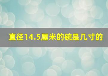 直径14.5厘米的碗是几寸的