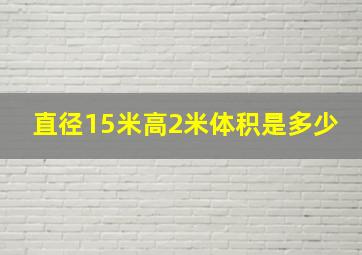 直径15米高2米体积是多少