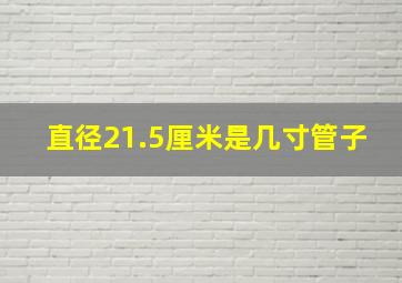 直径21.5厘米是几寸管子