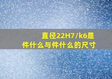 直径22H7/k6是件什么与件什么的尺寸