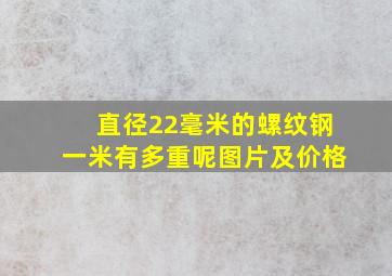 直径22毫米的螺纹钢一米有多重呢图片及价格