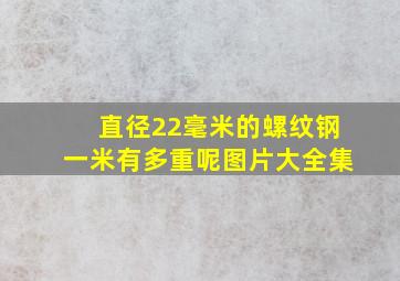 直径22毫米的螺纹钢一米有多重呢图片大全集