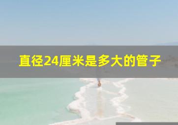 直径24厘米是多大的管子