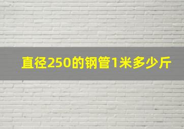 直径250的钢管1米多少斤