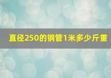 直径250的钢管1米多少斤重