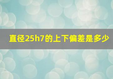 直径25h7的上下偏差是多少