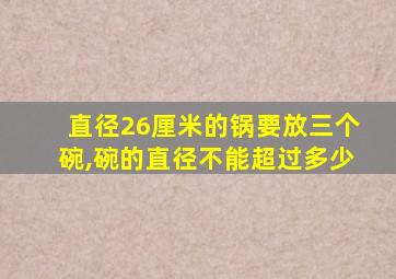 直径26厘米的锅要放三个碗,碗的直径不能超过多少