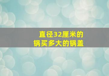 直径32厘米的锅买多大的锅盖