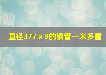 直径377ⅹ9的钢管一米多重