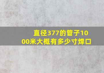 直径377的管子1000米大概有多少寸焊口