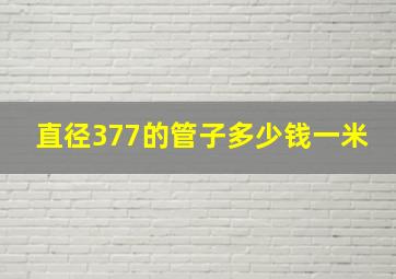 直径377的管子多少钱一米