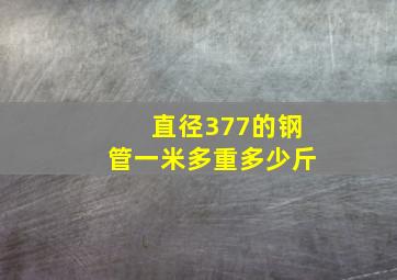 直径377的钢管一米多重多少斤