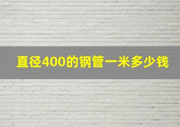 直径400的钢管一米多少钱