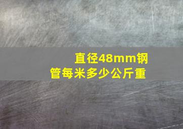 直径48mm钢管每米多少公斤重