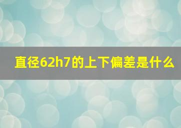 直径62h7的上下偏差是什么