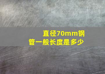 直径70mm钢管一般长度是多少