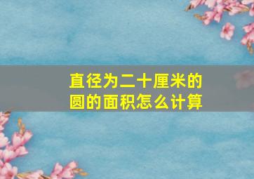 直径为二十厘米的圆的面积怎么计算