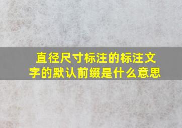 直径尺寸标注的标注文字的默认前缀是什么意思