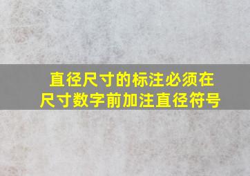 直径尺寸的标注必须在尺寸数字前加注直径符号