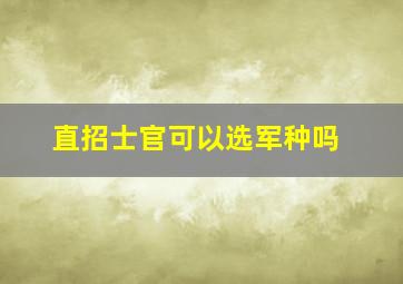 直招士官可以选军种吗