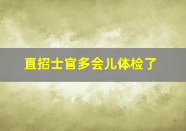 直招士官多会儿体检了