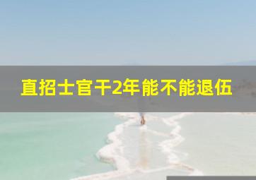 直招士官干2年能不能退伍