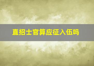 直招士官算应征入伍吗