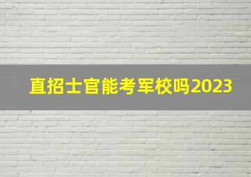 直招士官能考军校吗2023