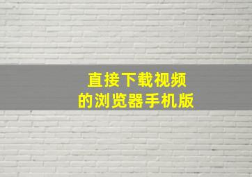 直接下载视频的浏览器手机版