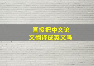 直接把中文论文翻译成英文吗