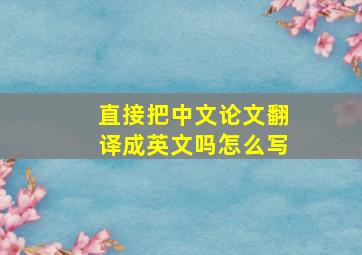 直接把中文论文翻译成英文吗怎么写