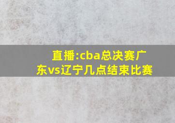 直播:cba总决赛广东vs辽宁几点结束比赛