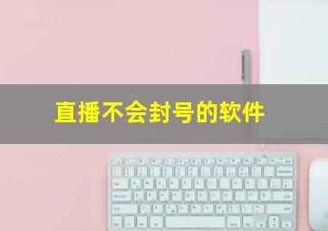 直播不会封号的软件