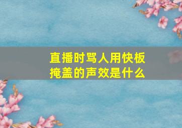 直播时骂人用快板掩盖的声效是什么