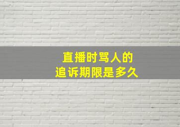 直播时骂人的追诉期限是多久