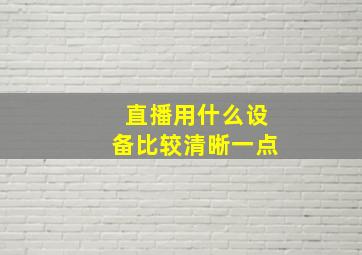 直播用什么设备比较清晰一点