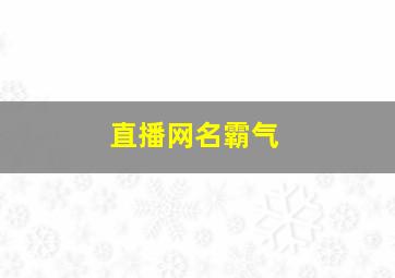 直播网名霸气