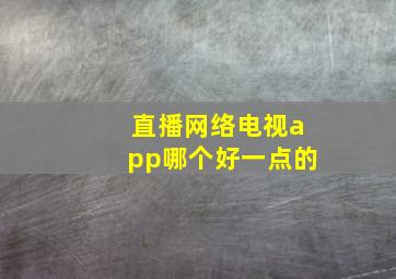 直播网络电视app哪个好一点的