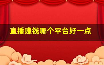 直播赚钱哪个平台好一点