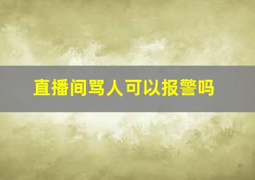 直播间骂人可以报警吗