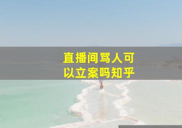 直播间骂人可以立案吗知乎