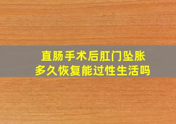 直肠手术后肛门坠胀多久恢复能过性生活吗