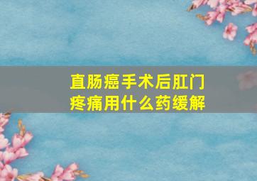 直肠癌手术后肛门疼痛用什么药缓解