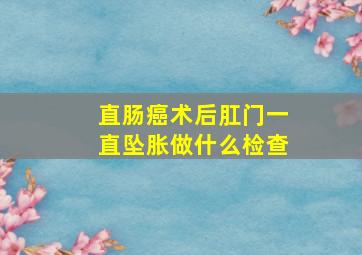 直肠癌术后肛门一直坠胀做什么检查