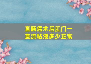 直肠癌术后肛门一直流粘液多少正常