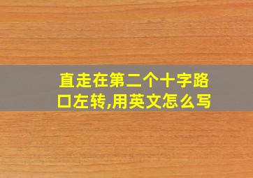 直走在第二个十字路口左转,用英文怎么写